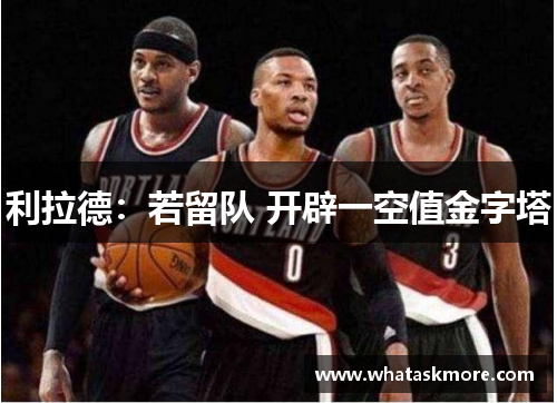 利拉德：若留队 开辟一空值金字塔
