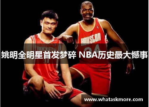 姚明全明星首发梦碎 NBA历史最大憾事