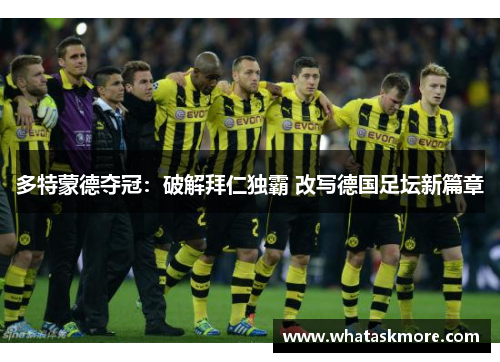 多特蒙德夺冠：破解拜仁独霸 改写德国足坛新篇章